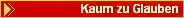 Kaum zu Glauben